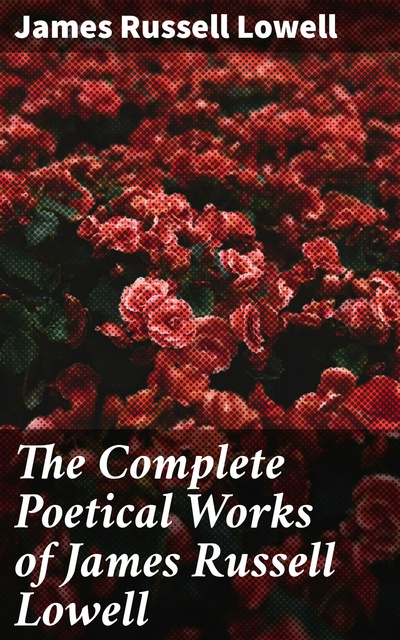 James Russell Lowell - The Complete Poetical Works of James Russell Lowell