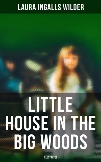 Laura Ingalls Wilder - Little House in the Big Woods (illustrated)