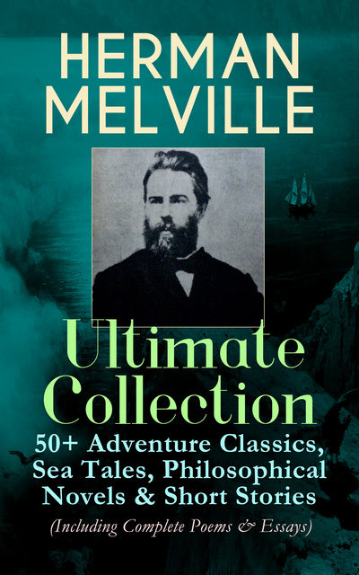 Herman Melville - Herman Melville Ultimate Collection: 50+ Adventure Classics, Philosophical Novels & Short Stories