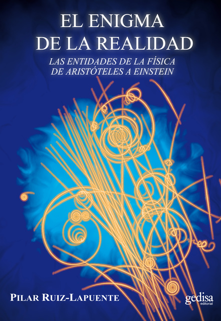Pilar Ruiz Lapuente - El enigma de la realidad: Las entidades de la física de Aristóteles a Einstein