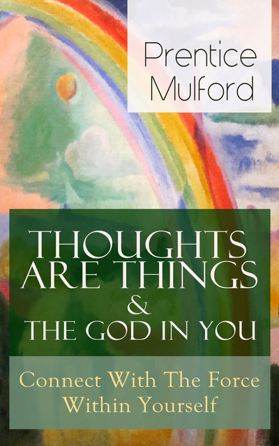 Prentice Mulford - Thoughts Are Things & The God In You - Connect With The Force Within Yourself