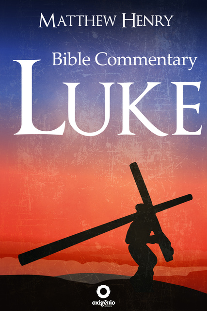 Matthew Henry - The Gospel of Luke: Complete Bible Commentary Verse by Verse