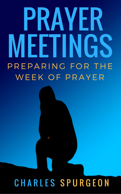 C.H. Spurgeon - Prayer meetings: Preparing for the week of prayer