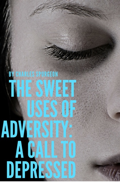 C.H. Spurgeon - The sweet uses of adversity: A call to depressed