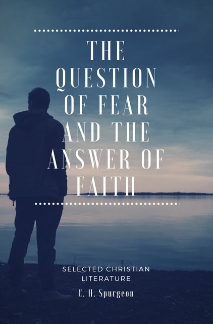 C.H. Spurgeon - The Question of fear and the answer of faith