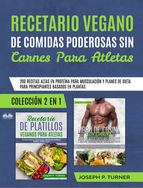 Joseph P. Turner - Recetario Vegano De Comidas Poderosas Sin Carnes Para Atletas: 200 Recetas Altas En Proteína Para Musculación