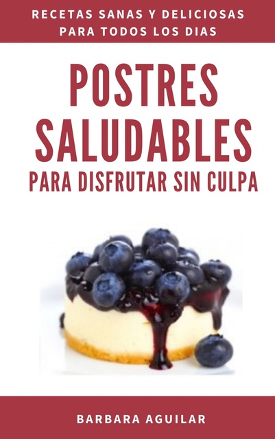 Barbara Aguilar - Postres Saludables para Disfrutar sin Culpa.: Postres Paleo sin Gluten, Azucar ni Lactosa