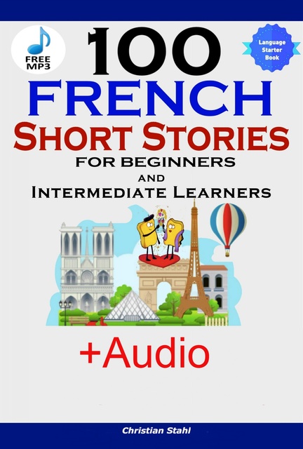 Christian Stahl - 100 French Short Stories for Beginners and Intermediate Learners: Learn French with Stories + Audiobook