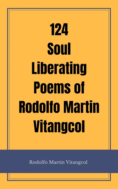 Rodolfo Martin Vitangcol - 124 Soul Liberating Poems of Rodolfo Martin Vitangcol