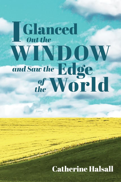 Catherine Halsall - I Glanced Out the Window and Saw the Edge of the World