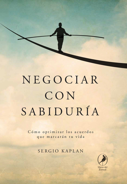 Sergio Kaplan - Negociar con sabiduría: Cómo optimizar los acuerdos que marcarán tu vida