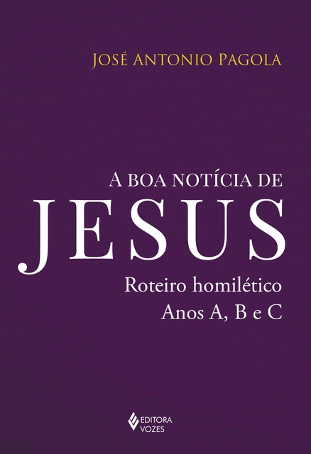 José Antonio Pagola - A boa notícia de Jesus: Roteiro homilético, anos A, B e C