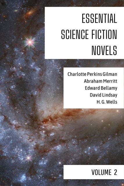 H.G. Wells, Edward Bellamy, Charlotte Perkins Gilman, Abraham Merritt, David Lindsay - Essential Science Fiction Novels - Volume 2