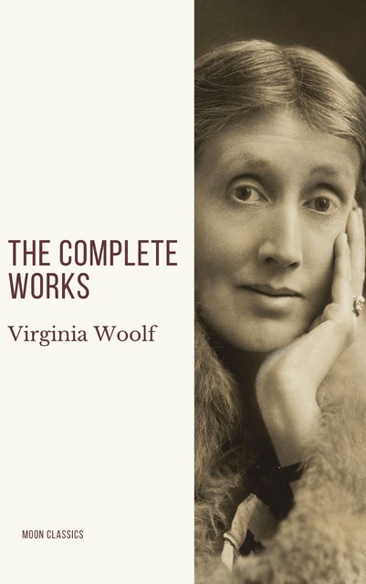 Virginia Woolf, Moon Classics - Virginia Woolf: The Complete Works