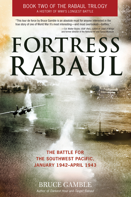 Bruce Gamble - Fortress Rabaul: The Battle for the Southwest Pacific, January 1942–April 1943
