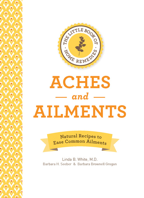 Linda B. White, M.D., Barbara H. Seeber, Barbara Brownell Grogan - The Little Book of Home Remedies: Aches and Ailments