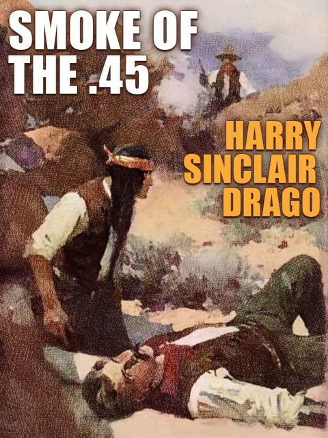 Harry Sinclair Drago - Smoke of the .45