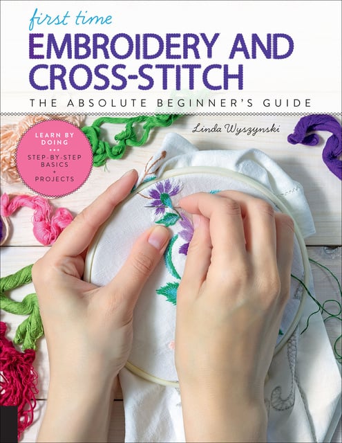 Linda Wyszynski - First Time Embroidery and Cross-Stitch: The Absolute Beginner's Guide