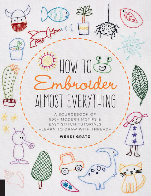 Wendi Gratz - How to Embroider Almost Everything: A Sourcebook of 500+ Modern Motifs & Easy Stitch Tutorials