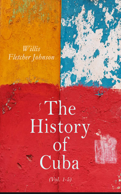 Willis Fletcher Johnson - The History of Cuba (Vol. 1-5)