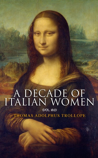 Thomas Adolphus Trollope - A Decade of Italian Women (Vol. 1&2)