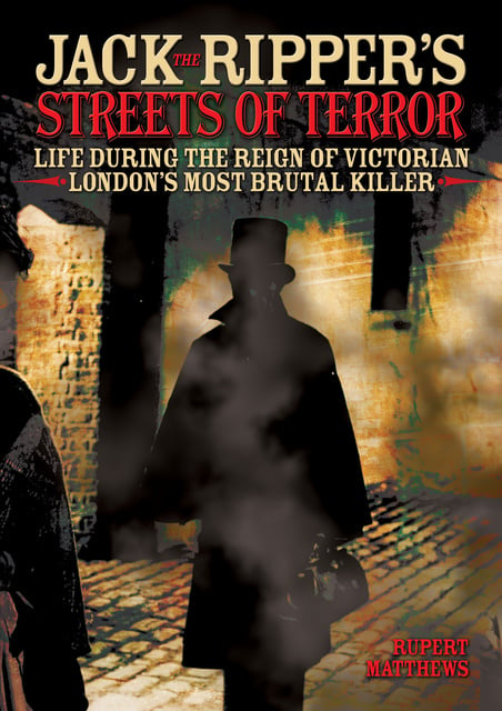 Rupert Matthews - Jack the Ripper's Streets of Terror: Life During the Reign of Victorian London's Most Brutal Killer