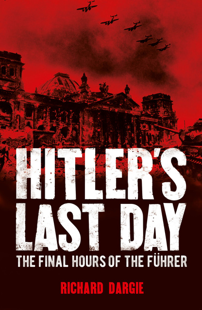 Richard Dargie - Hitler's Last Day: The Final Hours of the Führer