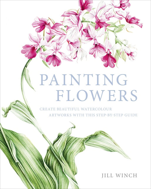 Jill Winch - Painting Flowers: Create Beautiful Watercolour Artworks With This Step-by-Step Guide