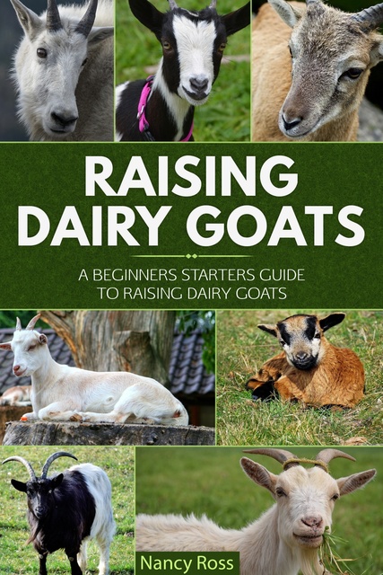 Nancy Ross - Raising Dairy Goats: A Beginners Starters Guide to Raising Dairy Goats
