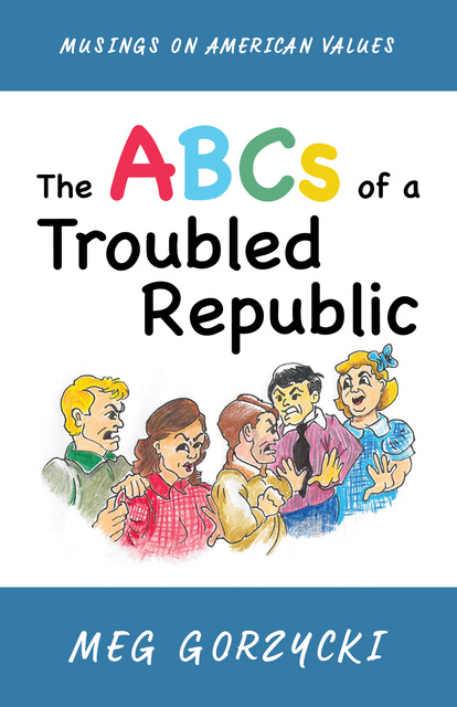Meg Gorzycki - The ABCs of a Troubled Republic: Musings on American Values