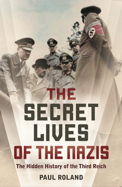 Paul Roland - The Secret Lives of the Nazis: How Hitler’s evil henchmen plundered Europe