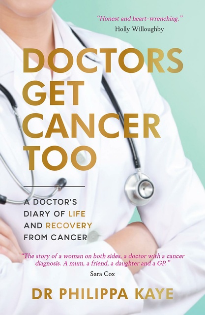 Philippa Kaye - Doctors Get Cancer Too: A Doctor's Diary of Life and Recovery From Cancer