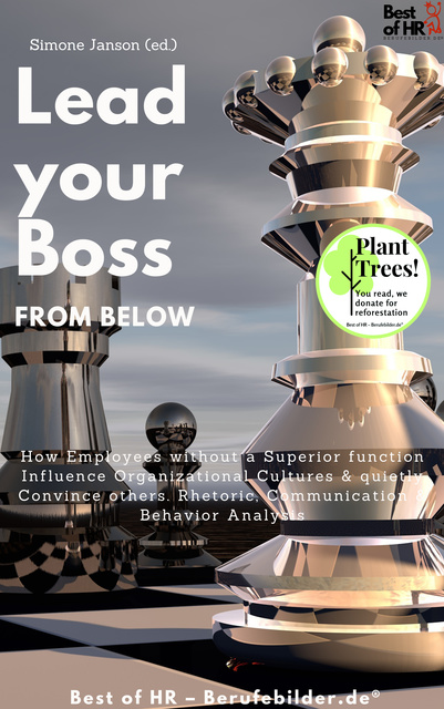 Simone Janson - Lead your Boss from Below: How Employees without a Superior function Influence Organizational Cultures & quietly Convince others. Rhetoric, Communication & Behavior Analysis