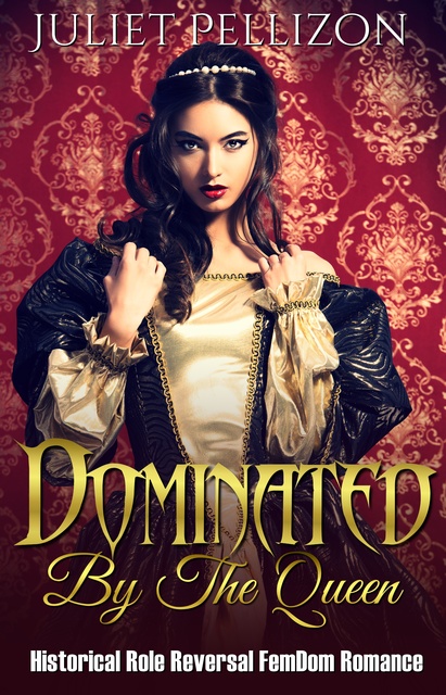Juliet Pellizon - Dominated By The Queen: Historical FemDom Role Reversal Romance