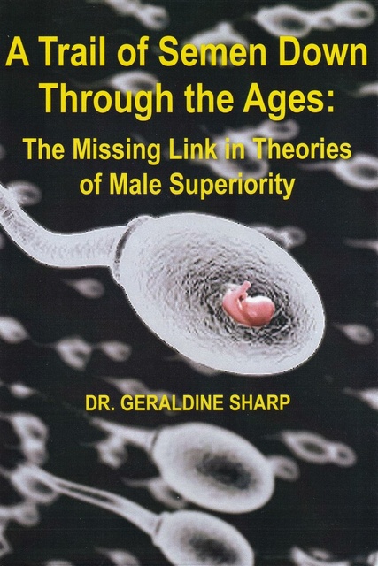 Dr Geraldine Sharp - A Trail of Semen Down Through the Ages - The Missing Link in Theories of Male Superiority