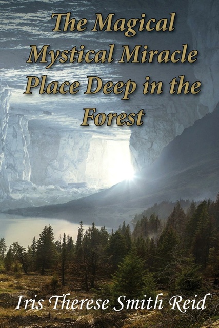Iris Therese Smith Reid - The Magical Mystical Miracle Place Deep in the Forest