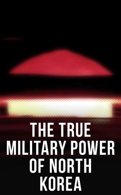Donald Trump, Andrew Scobell, John M. Sanford, Daniel A. Pinkston, Strategic Studies Institute U.S. Congress - The True Military Power of North Korea