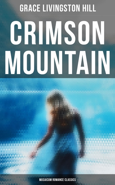 Grace Livingston Hill - Crimson Mountain (Musaicum Romance Classics)