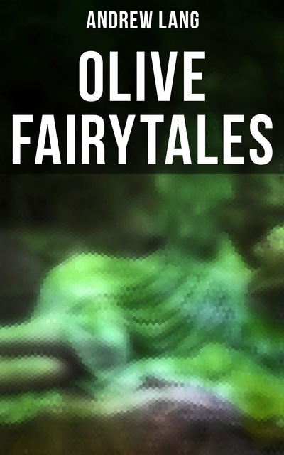 Andrew Lang - Olive Fairytales: 29 Fairy Stories, Epic Tales & Legends