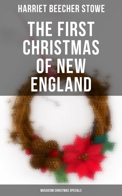 Harriet Beecher Stowe - The First Christmas of New England (Musaicum Christmas Specials)