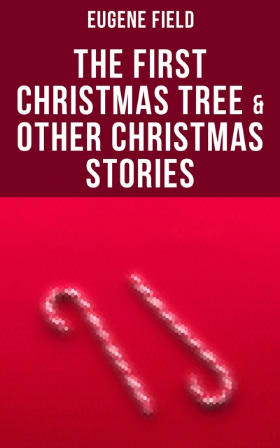 Eugene Field - The First Christmas Tree & Other Christmas Stories