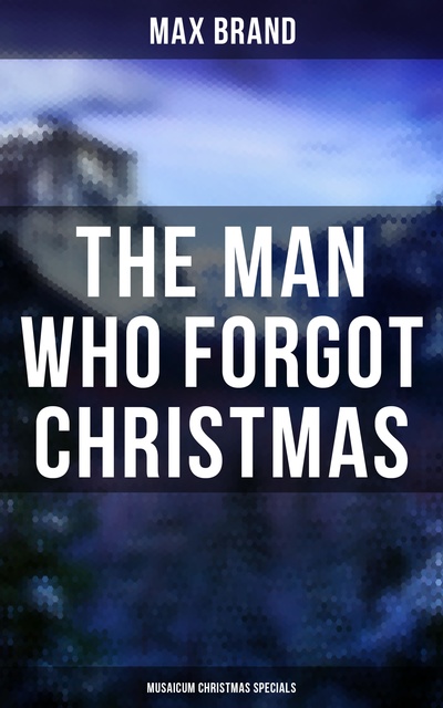 Max Brand - The Man Who Forgot Christmas (Musaicum Christmas Specials)