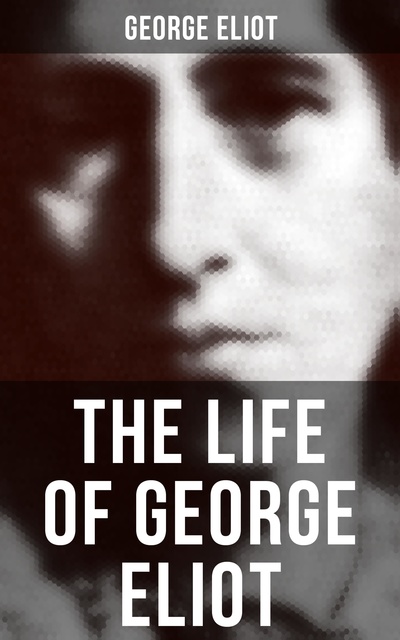 George Eliot - The Life of George Eliot