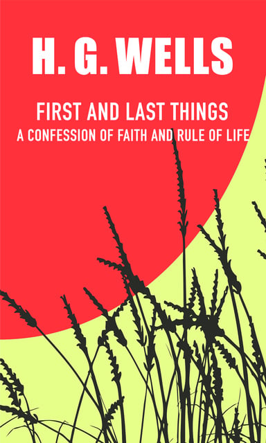 H.G. Wells - First and Last Things: A Confession of Faith and a Rule of Life