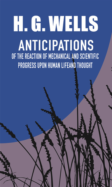 H.G. Wells - Anticipations of the Reaction of Mechanical and Scientific Progress Upon Human Life and Thought