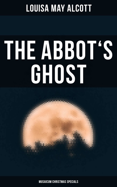 Louisa May Alcott - The Abbot's Ghost (Musaicum Christmas Specials): Gothic Christmas Tale