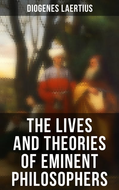 Diogenes Laertius - The Lives and Theories of Eminent Philosophers