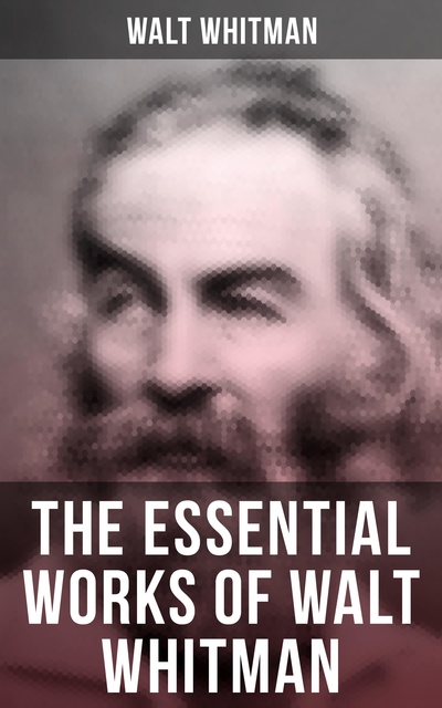 Walt Whitman - The Essential Works of Walt Whitman
