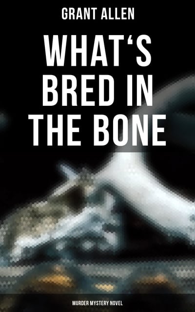Grant Allen - What's Bred in the Bone (Murder Mystery Novel)