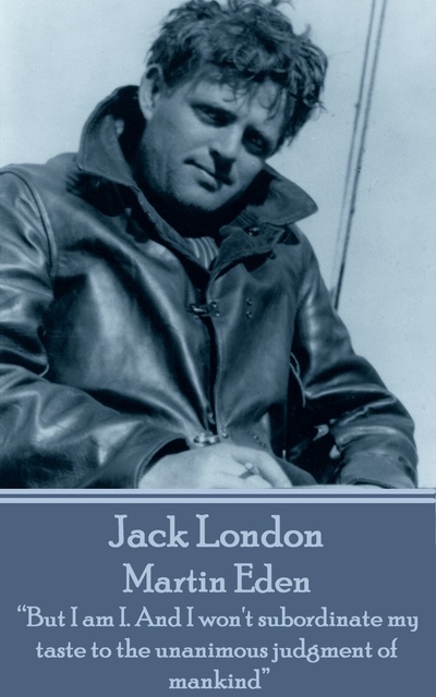 Jack London - Martin Eden: “But I am I. And I won't subordinate my taste to the unanimous judgment of mankind”